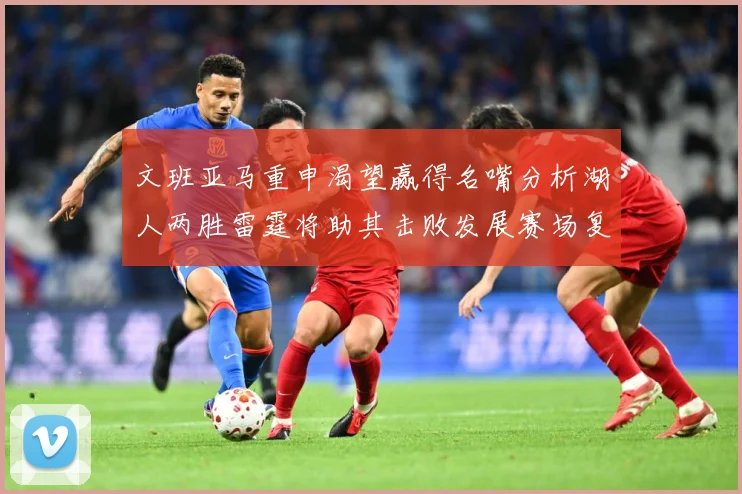 文班亚马重申渴望赢得名嘴分析湖人两胜雷霆将助其击败发展赛场复盘