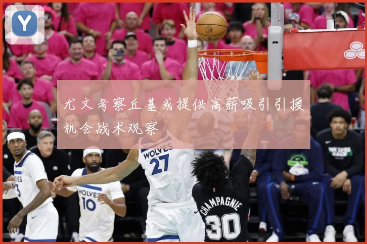 尤文考察丘基或提供高薪吸引引援机会战术观察