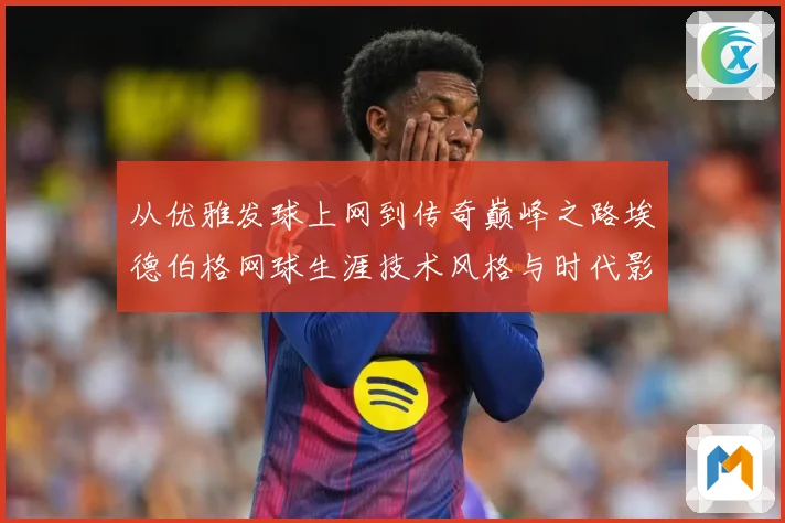 从优雅发球上网到传奇巅峰之路埃德伯格网球生涯技术风格与时代影响全解析