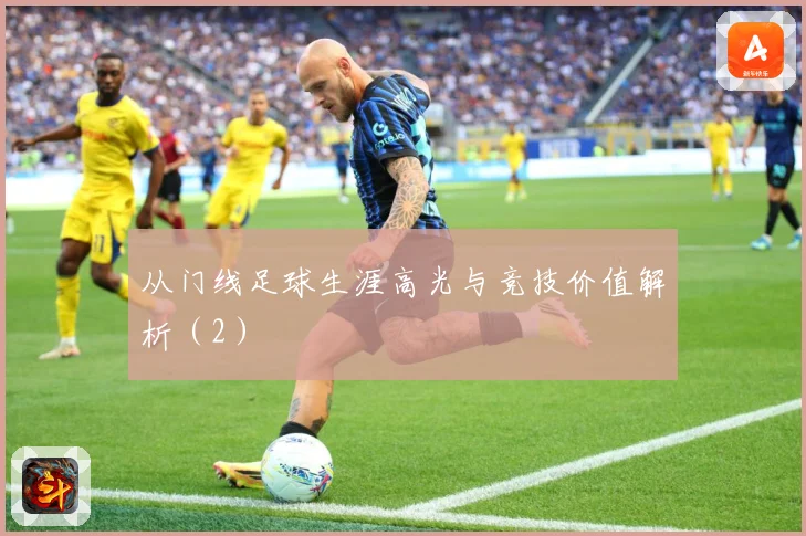 从门线足球生涯高光与竞技价值解析（2）