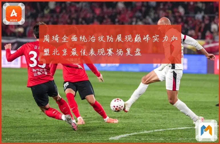 周琦全面统治攻防展现巅峰实力加盟北京最佳表现赛场复盘
