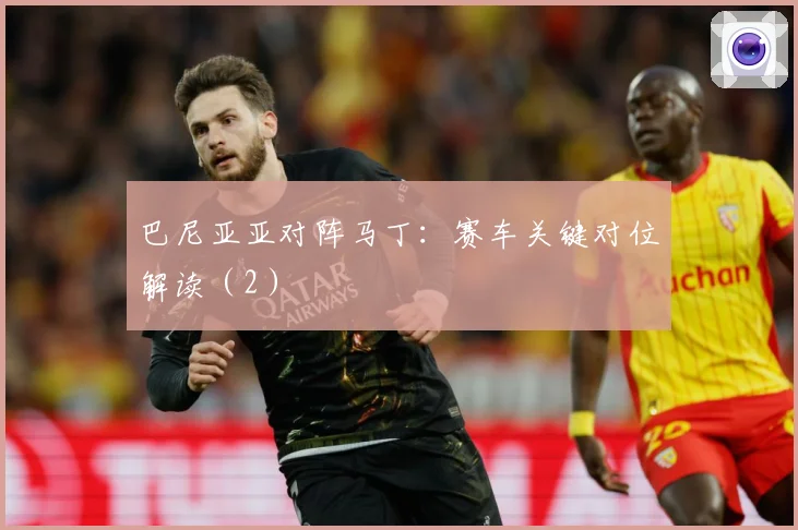 巴尼亚亚对阵马丁：赛车关键对位解读（2）