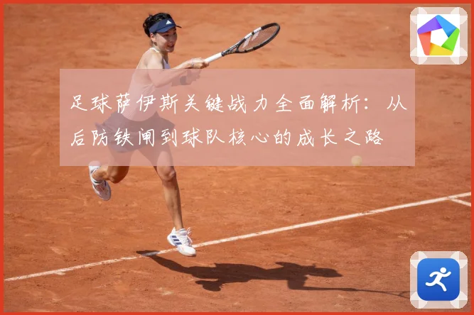 足球萨伊斯关键战力全面解析：从后防铁闸到球队核心的成长之路