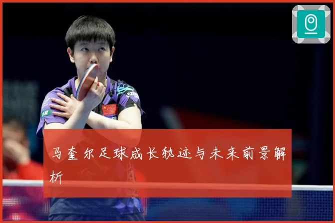 马奎尔足球成长轨迹与未来前景解析