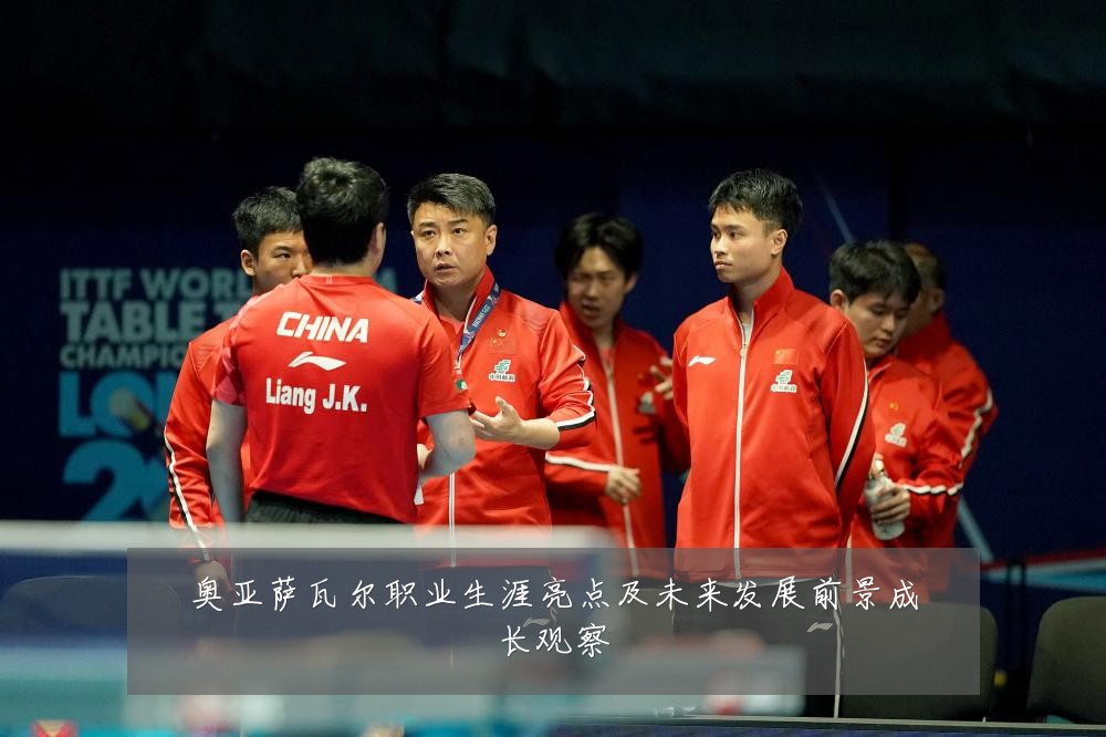 奥亚萨瓦尔职业生涯亮点及未来发展前景成长观察