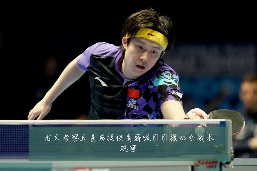 尤文考察丘基或提供高薪吸引引援机会战术观察