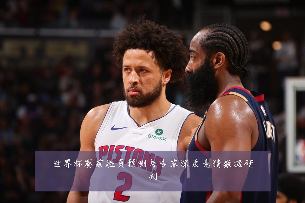 世界杯赛前胜负预测与专家深度竞猜数据研判
