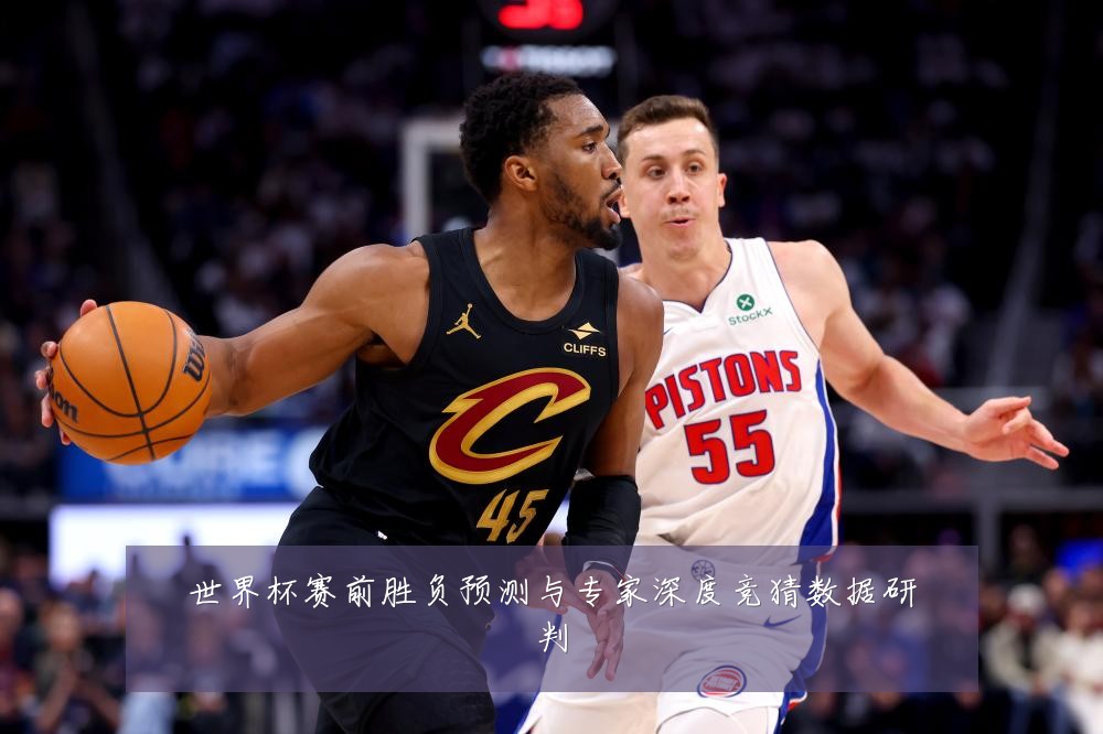 世界杯赛前胜负预测与专家深度竞猜数据研判