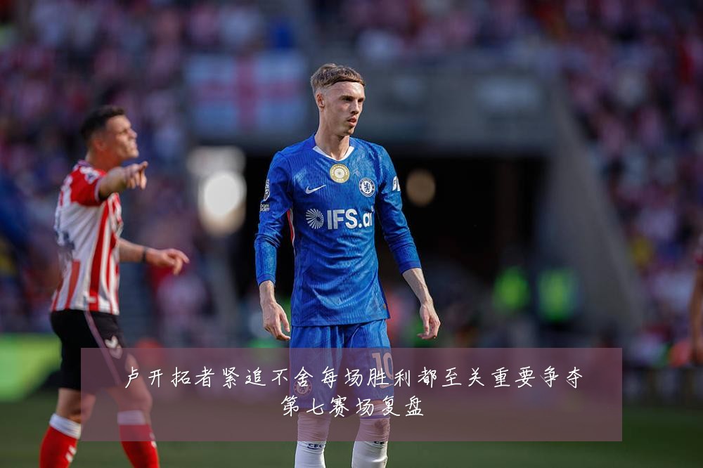 卢开拓者紧追不舍每场胜利都至关重要争夺第七赛场复盘