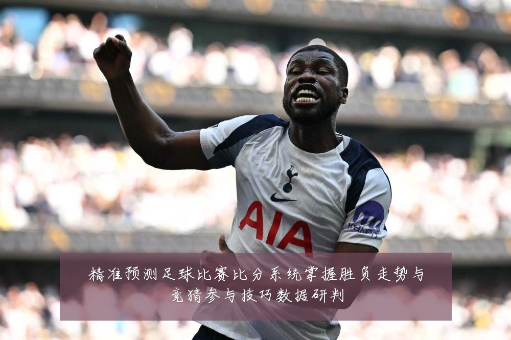 精准预测足球比赛比分系统掌握胜负走势与竞猜参与技巧数据研判