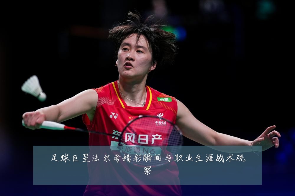 足球巨星法尔考精彩瞬间与职业生涯战术观察